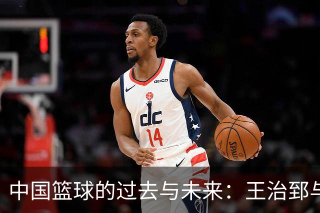 中国篮球的过去与未来：王治郅与姚明的遗产分析