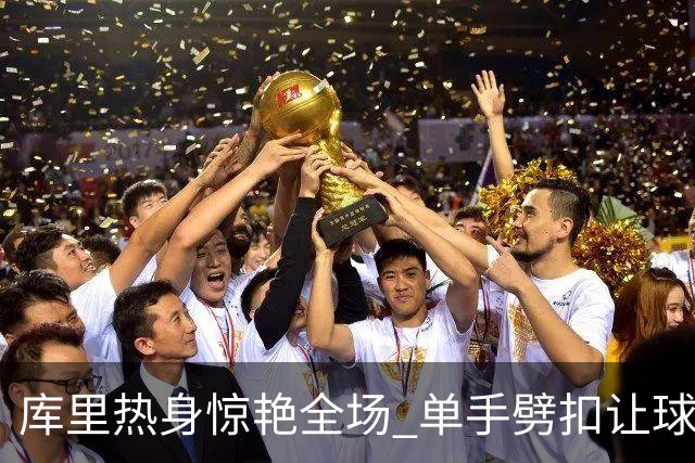 库里热身惊艳全场 单手劈扣让球迷欢呼