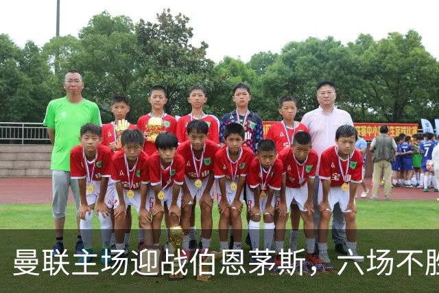 曼联主场迎战伯恩茅斯，六场不胜的尴尬纪录亟待打破